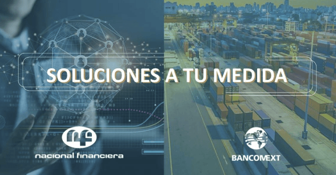 CONOCE LOS BENEFICIOS QUE NACIONAL 
FINANCIERA Y BANCOMEXT TIENEN PARA 
TI, TE PRESENTAMOS EL PROGRAMA DE 
SOLUCIONES QUE OFRECEN A TU MEDIA.