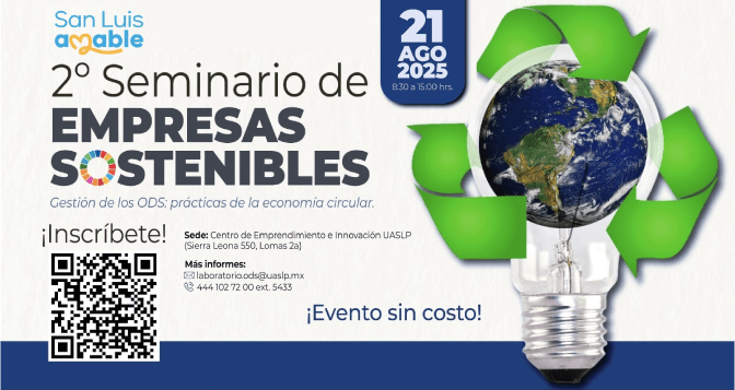SEMINARIO: DE EMPRESAS \r\nSOSTENIBLES. GESTIÓN DE LOS ODS \r\nPRÁCTICAS DE LA ECONOMÍA CIRCULAR. \r\n- FECHA: 21 DE AGOSTO 2025 EN \r\nCENTRO DE EMPRENDIMIENTO E \r\nINNOVACIÓN UASLP.