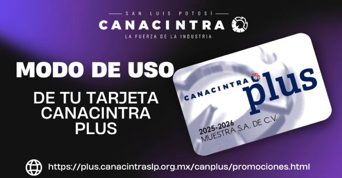 LA TARJETA CANACINTRA PLUS ES UNO \r\nDE LOS BENEFICIOS QUE OFRECE LA \r\nCÁMARA NACIONAL DE LA INDUSTRIA DE \r\nTRANSFORMACIÓN DELEGACIÓN SAN LUIS \r\nPOTOSÍ A SUS AFILIADOS.