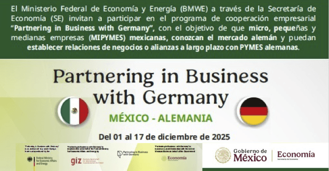 PROGRAMA: LA SECRETARÍA DE 
ECONOMÍA EN COLABORACIÓN CON EL 
MINISTERIO FEDERAL DE ECONOMÍA Y 
ENERGÍA DE ALEMANIA (BMWK), 
INVITA CORDIALMENTE A PARTICIPAR 
EN EL PROGRAMA DE COOPERACIÓN 
EMPRESARIAL “PARTNERING IN 
BUSINESS WITH GERMANY”.