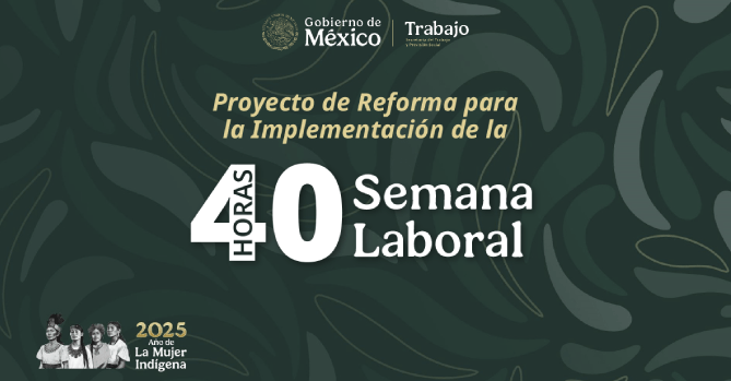 SECRETARÍA DEL TRABAJO: PRESENTA 
PROYECTO DE REFORMA PARA SEMANA 
LABORAL DE 40 HORAS, EN BENEFICIO 
DE 13.4 MILLONES DE TRABAJADORES.