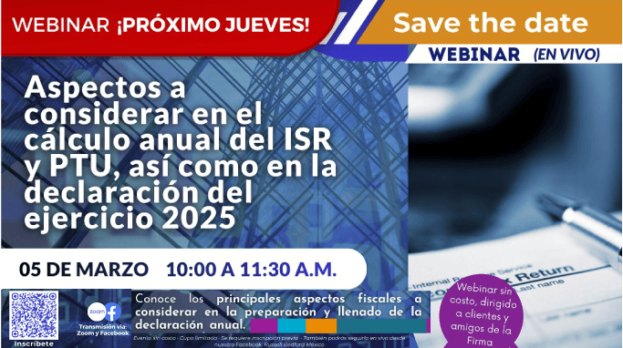 WEBINAR: CÁLCULO ANUAL DEL ISR 
Y PTU – DECLARACIÓN DEL 
EJERCICIO 2025  5 DE MARZO 2026 
- 10:00 A 11:30 A.M. (HORA 
CDMX) EVENTO EN VIVO Y SIN 
COSTO.
