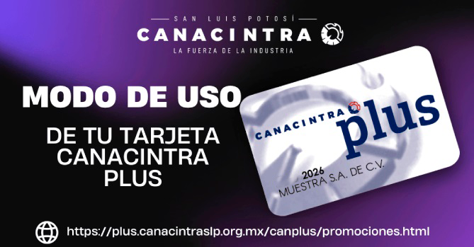 LA TARJETA CANACINTRA PLUS: ES \r\nUNO DE LOS BENEFICIOS QUE \r\nOFRECE LA CÁMARA NACIONAL DE LA \r\nINDUSTRIA DE TRANSFORMACIÓN \r\nDELEGACIÓN SAN LUIS POTOSÍ A \r\nSUS AFILIADOS.