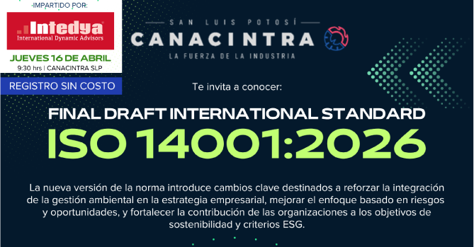 EN COLABORACIÓN CON INTEDYA, TE INVITAMOS A CONOCER EL FINAL DRAFT INTERNACIONAL STANDARD DE LA NORMA ISO 14001, PARA SU VERSIÓN 2026, ESTE 16 DE ABRIL, A LAS 9:30HRS, EN LAS INSTALACIONES DE CANACINTRA.